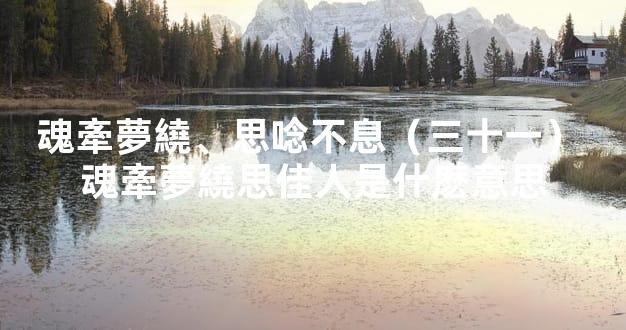 魂牽夢繞、思唸不息（三十一） 魂牽夢繞思佳人是什麽意思